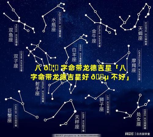 八 🦄 字命带龙德吉星「八字命带龙德吉星好 🐵 不好」